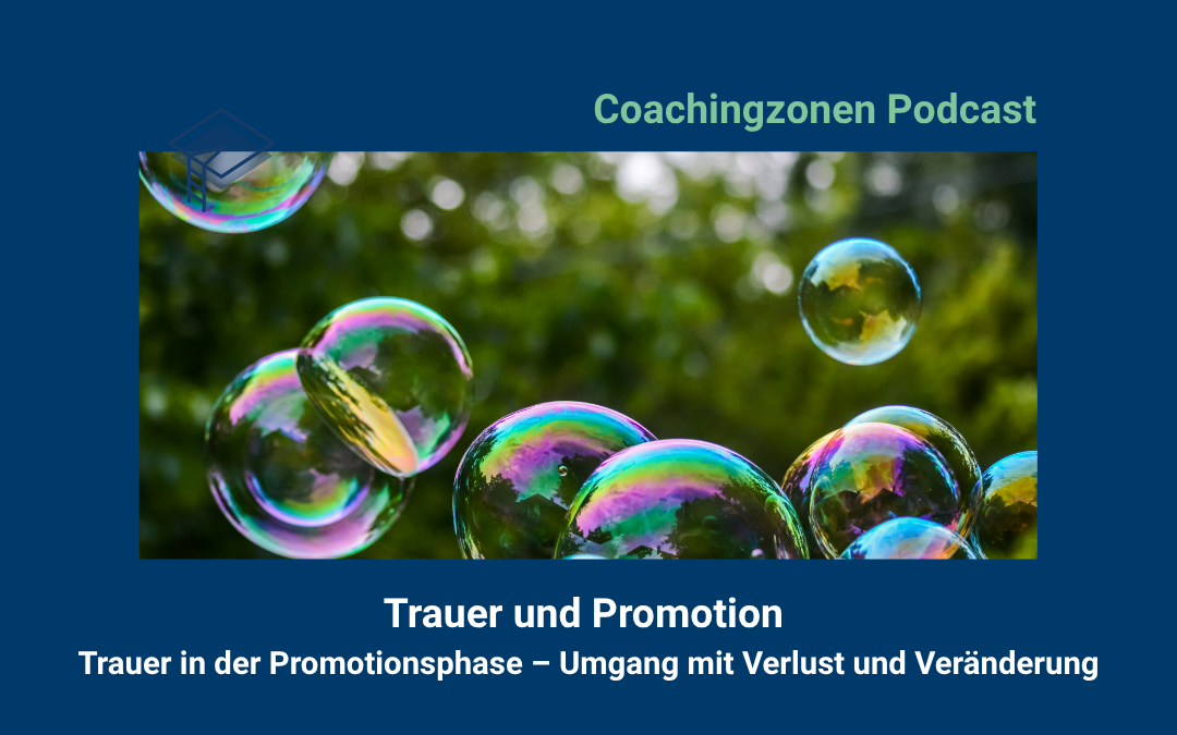 Schillernde Seifenblasen schweben vor einem grünen, unscharfen Hintergrund. Darüber steht „Coachingzonen Podcast“, darunter der Titel „Trauer und Promotion – Trauer in der Promotionsphase – Umgang mit Verlust und Veränderung“. Das Bild vermittelt eine fragile, nachdenkliche Stimmung.